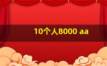 10个人8000 aa